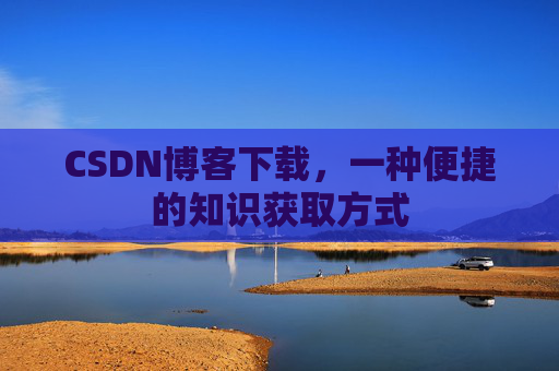 CSDN博客下载，一种便捷的知识获取方式